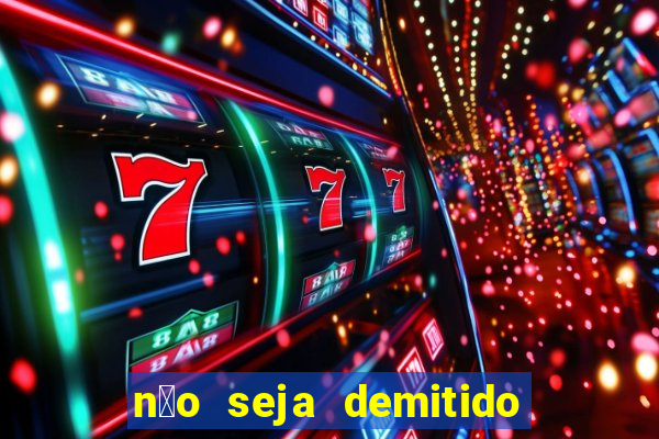 n茫o seja demitido como ganhar na loteria